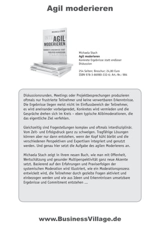 Agil moderieren
Diskussionsrunden, Meetings oder Projektbesprechungen produzieren
oftmals nur frustrierte Teilnehmer und keine verwertbaren Erkenntnisse.
Die Ergebnisse liegen meist nicht im Einflussbereich der Teilnehmer,
es wird aneinander vorbeigeredet, Konkretes wird vermieden und die
Gespräche drehen sich im Kreis – eben typische Alibimoderationen, die
das eigentliche Ziel verfehlen.
Gleichzeitig sind Fragestellungen komplex und oftmals interdisziplinär.
Vom Zeit- und Erfolgsdruck ganz zu schweigen. Tragfähige Lösungen
können aber nur dann entstehen, wenn der Kopf kühl bleibt und die
verschiedenen Perspektiven und Expertisen integriert und genutzt
werden. Und genau hier setzt die Aufgabe des agilen Moderierens an.
Michaela Stach zeigt in ihrem neuen Buch, wie man mit Offenheit,
Wertschätzung und gesunder Multiperspektivität ganz neue Akzente
setzt. Basierend auf den Erfahrungen und Praxiserfolgen der
systemischen Moderation wird illustriert, wie ein Moderationsprozess
entwickelt wird, die Teilnehmer durch gezielte Fragen aktiviert und
einbezogen werden und wie aus Ideen und Erkenntnissen umsetzbare
Ergebnisse und Commitment entstehen ...
Michaela Stach
Agil moderieren
Konkrete Ergebnisse statt endloser
Diskussion
254 Seiten; Broschur; 24,80 Euro
ISBN 978-3-86980-332-6; Art.-Nr.: 984
www.BusinessVillage.de
 