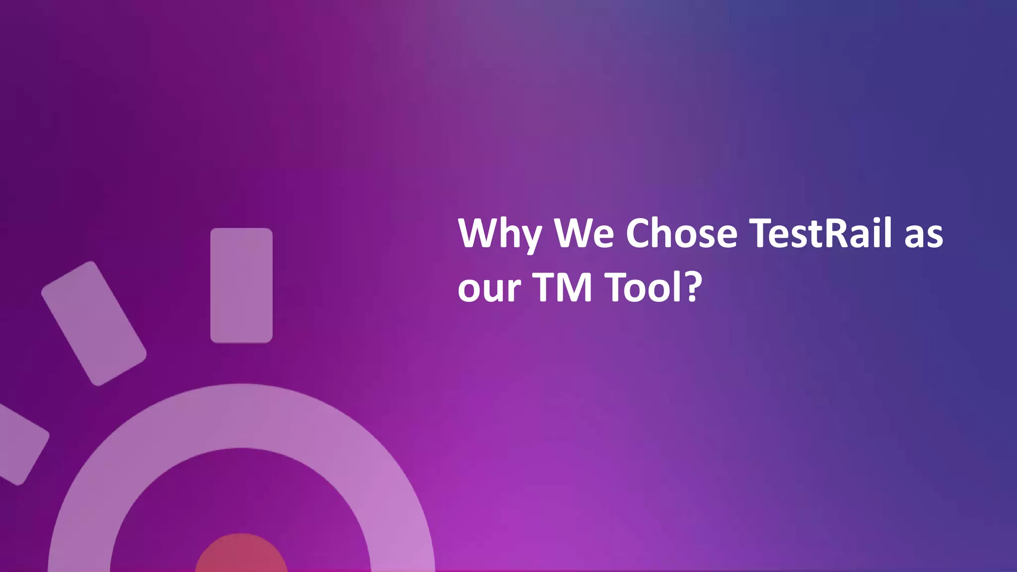 Why We Chose TestRail as
our TM Tool?
 