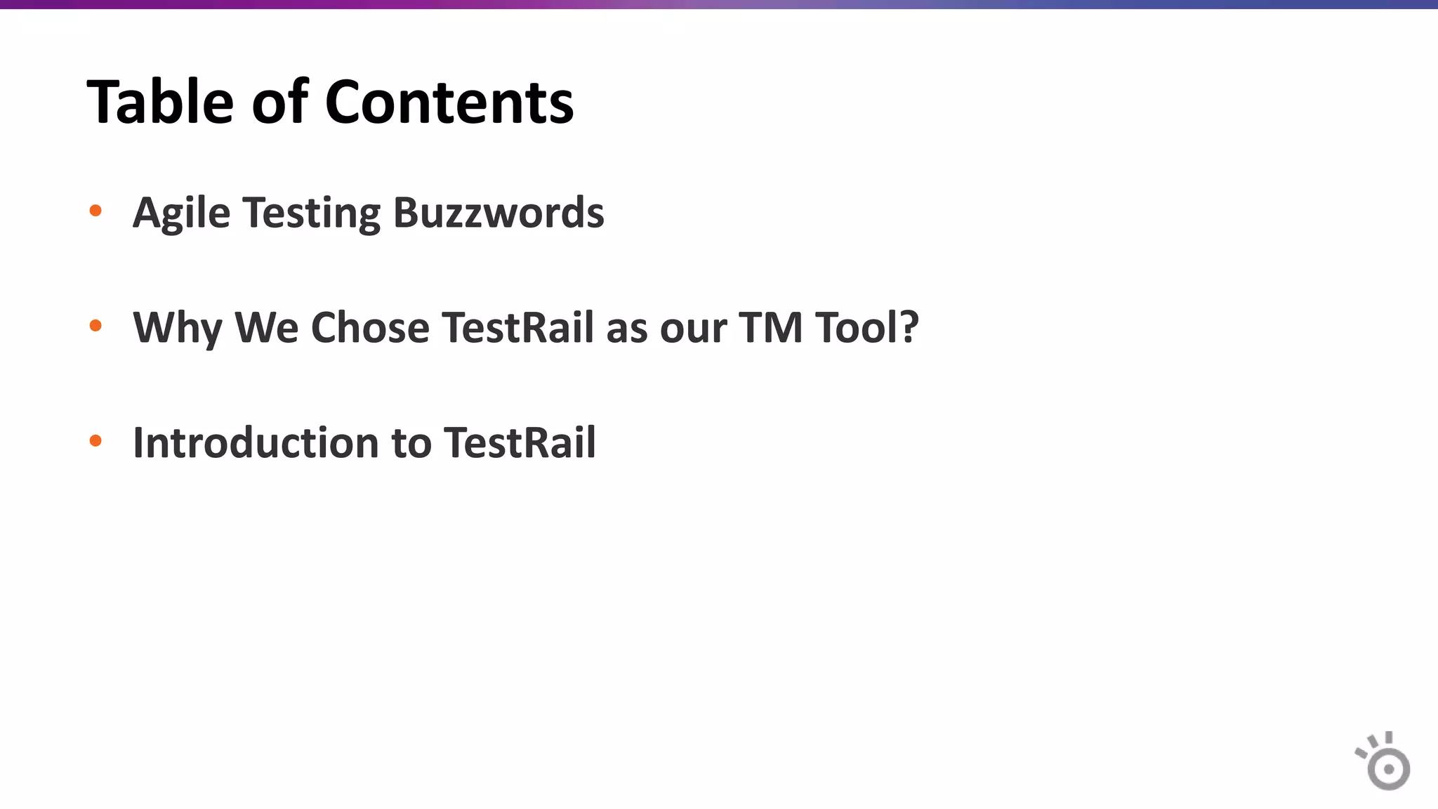 Table of Contents
• Agile Testing Buzzwords
• Why We Chose TestRail as our TM Tool?
• Introduction to TestRail
 