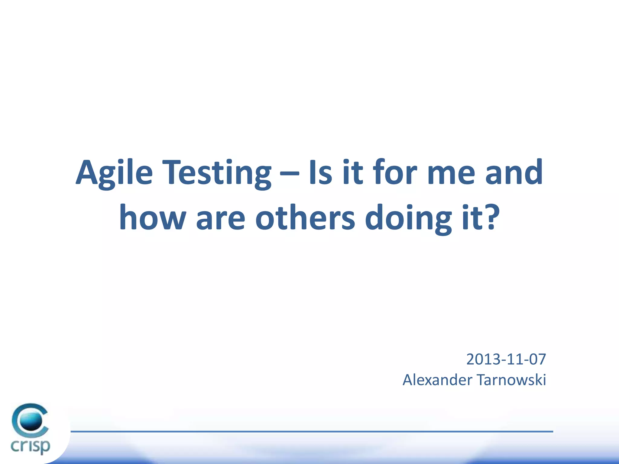 Agile Testing – Is it for me and
how are others doing it?

2013-11-07
Alexander Tarnowski

 