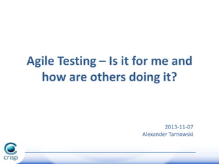 Agile Testing – Is it for me and
how are others doing it?

2013-11-07
Alexander Tarnowski

 