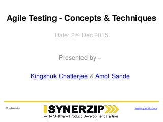 Agile Testing - Concepts & Techniques
Date: 2nd Dec 2015
Presented by –
Kingshuk Chatterjee & Amol Sande
Confidential www.synerzip.com
 