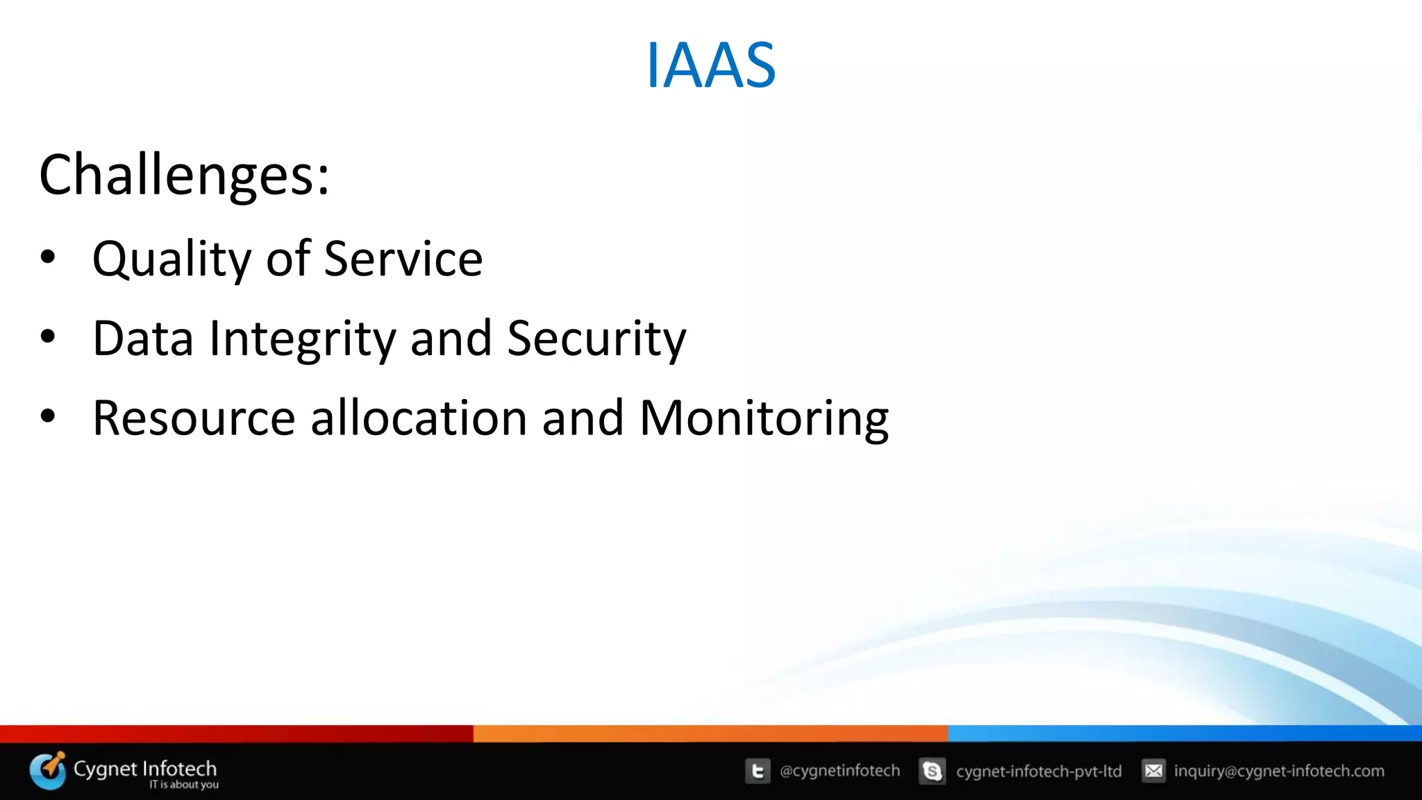 IAAS
Challenges:
• Quality of Service
• Data Integrity and Security
• Resource allocation and Monitoring
 