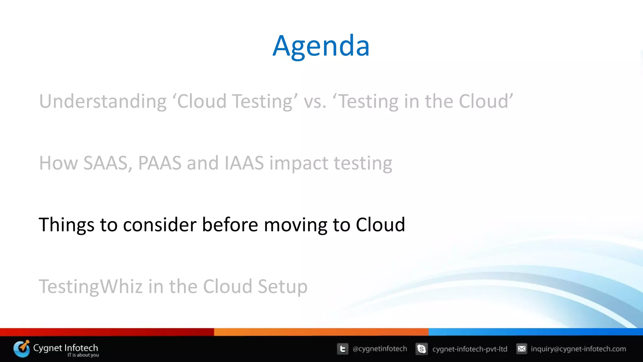 Understanding ‘Cloud Testing’ vs. ‘Testing in the Cloud’
How SAAS, PAAS and IAAS impact testing
Things to consider before moving to Cloud
TestingWhiz in the Cloud Setup
Agenda
 