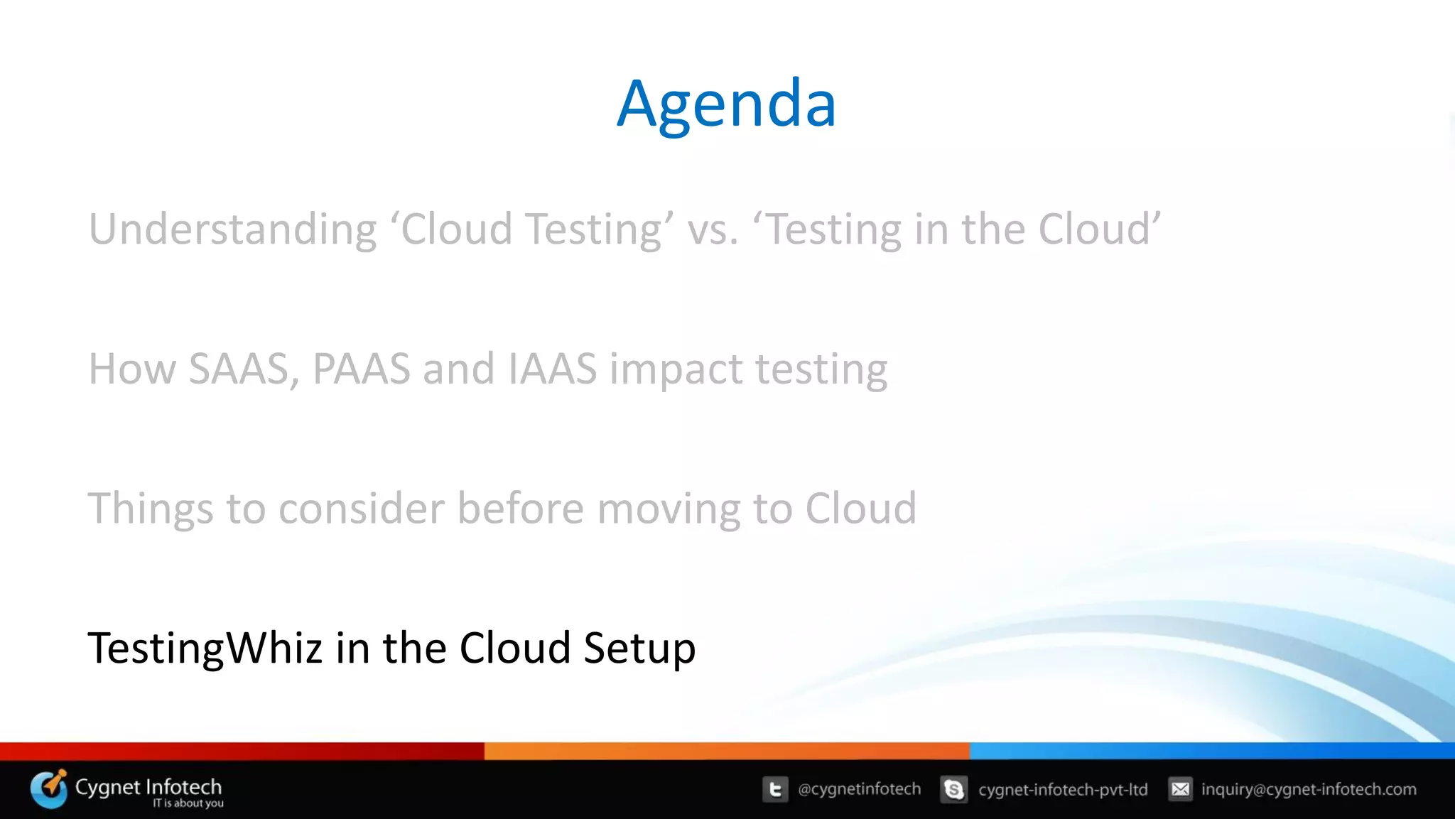 Understanding ‘Cloud Testing’ vs. ‘Testing in the Cloud’
How SAAS, PAAS and IAAS impact testing
Things to consider before moving to Cloud
TestingWhiz in the Cloud Setup
Agenda
 