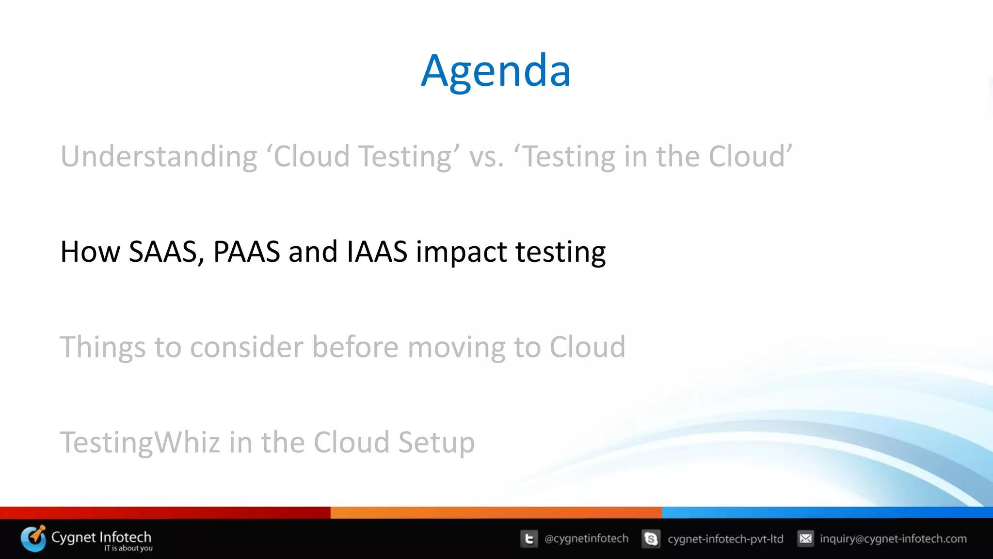 Understanding ‘Cloud Testing’ vs. ‘Testing in the Cloud’
How SAAS, PAAS and IAAS impact testing
Things to consider before moving to Cloud
TestingWhiz in the Cloud Setup
Agenda
 