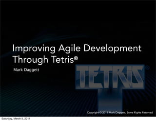 Improving Agile Development
        Through Tetris®
         Mark Daggett




                          Copyright © 2011 Mark Daggett. Some Rights Reserved

Saturday, March 5, 2011
 