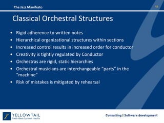 Classical Orchestral StructuresRigid adherence to written notes Hierarchical organizational structures within sectionsIncreased control results in increased order for conductorCreativity is tightly regulated by ConductorOrchestras are rigid, static hierarchiesOrchestral musicians are interchangeable “parts” in the “machine”Risk of mistakes is mitigated by rehearsal