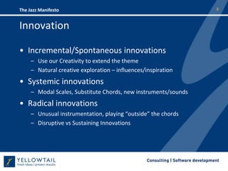 InnovationIncremental/Spontaneous innovationsUse our Creativity to extend the themeNatural creative exploration – influences/inspirationSystemic innovationsModal Scales, Substitute Chords, new instruments/soundsRadical innovationsUnusual instrumentation, playing “outside” the chordsDisruptive vs Sustaining Innovations