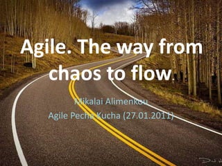 Agile. The way from chaos to flow. Mikalai Alimenkou Agile PechaKucha (27.01.2011) 