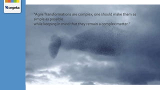 “AgileTransformations are complex, one should make them as
simple as possible
while keeping in mind that they remain a complex matter.”
 