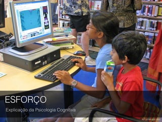 ESFORÇO
Explicação da Psicologia Cognitiva
Foto por San José Library.
 