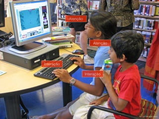 Atenção
Interação
Interação
Atenção
Foto por San José Library.
 