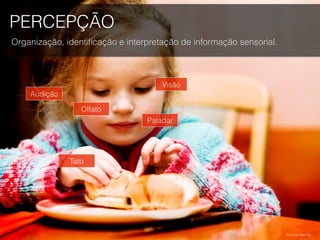 PERCEPÇÃO
Organização, identiﬁcação e interpretação de informação sensorial.
Visão
Paladar
Tato
Olfato
Audição
Foto por Dan Foy.
 