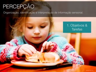 PERCEPÇÃO
Organização, identiﬁcação e interpretação de informação sensorial.
1. Objetivos &
Tarefas
Foto por Dan Foy.
 