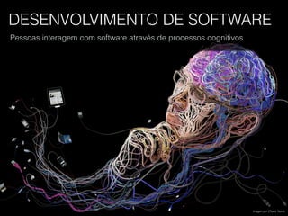 DESENVOLVIMENTO DE SOFTWARE
Pessoas interagem com software através de processos cognitivos.
Imagen por Charis Tsevis.
 
