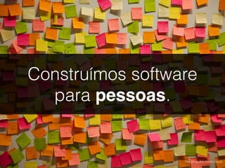 Construímos software
para pessoas.
Foto por Ignacio Palomo Duarte.
 