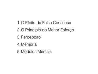 Foto por Heather Katsoulis.
1.O Efeito do Falso Consenso
2.O Princípio do Menor Esforço
3.Percepção
4.Memória
5.Modelos Mentais
 