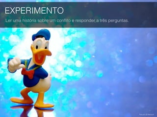 EXPERIMENTO
Ler uma história sobre um conﬂito e responder a três perguntas.
Foto por JD Hancock.
 