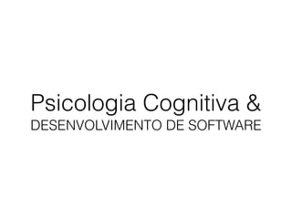 Psicologia Cognitiva &
DESENVOLVIMENTO DE SOFTWARE
 
