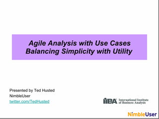 Agile Analysis with Use Cases
        Balancing Simplicity with Utility




Presented by Ted Husted
NimbleUser
twitter.com/TedHusted
 