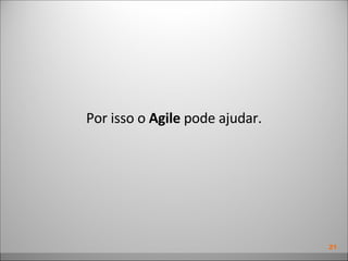 Por isso o  Agile  pode ajudar. 