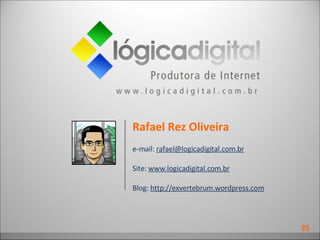 Rafael Rez Oliveira e-mail:  [email_address] Site:  www.logicadigital.com.br Blog:  http://exvertebrum.wordpress.com 