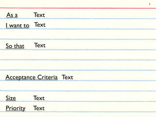 1



As a       Text
I want to Text


So that    Text




Acceptance Criteria Text


Size       Text
Priority   Text
 