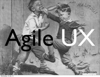 Agile UX
uxpin.com
Wednesday, 24 July, 13
 