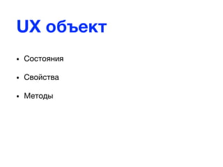 UX объект
• Состояния
• Свойства
• Методы
 