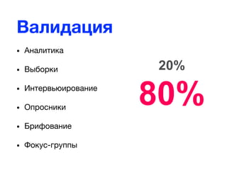 Валидация
• Аналитика
• Выборки
• Интервьюирование
• Опросники
• Брифование
• Фокус-группы
20%
80%
 