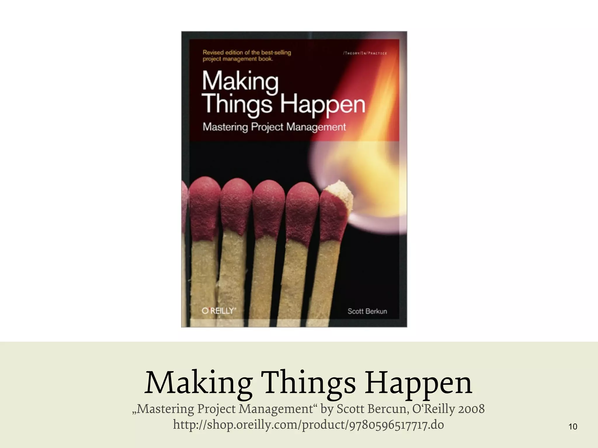 Making Things Happen

„Mastering Project Management“ by Scott Bercun, O‘Reilly 2008
http://shop.oreilly.com/product/9780596517717.do

10

 