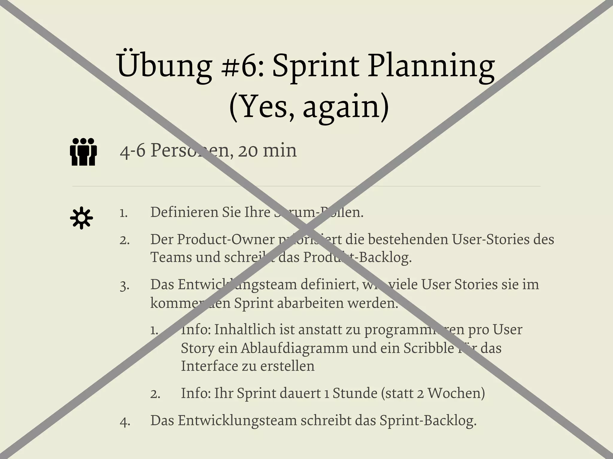 Übung #6: Sprint Planning
(Yes, again)
4-6 Personen, 20 min
1. 

Deﬁnieren Sie Ihre Scrum-Rollen.

2. 

Der Product-Owner priorisiert die bestehenden User-Stories des
Teams und schreibt das Produkt-Backlog.

3. 

Das Entwicklungsteam deﬁniert, wie viele User Stories sie im
kommenden Sprint abarbeiten werden.
1. 

2. 
4. 

Info: Inhaltlich ist anstatt zu programmieren pro User
Story ein Ablaufdiagramm und ein Scribble für das
Interface zu erstellen
Info: Ihr Sprint dauert 1 Stunde (statt 2 Wochen)

Das Entwicklungsteam schreibt das Sprint-Backlog.

 