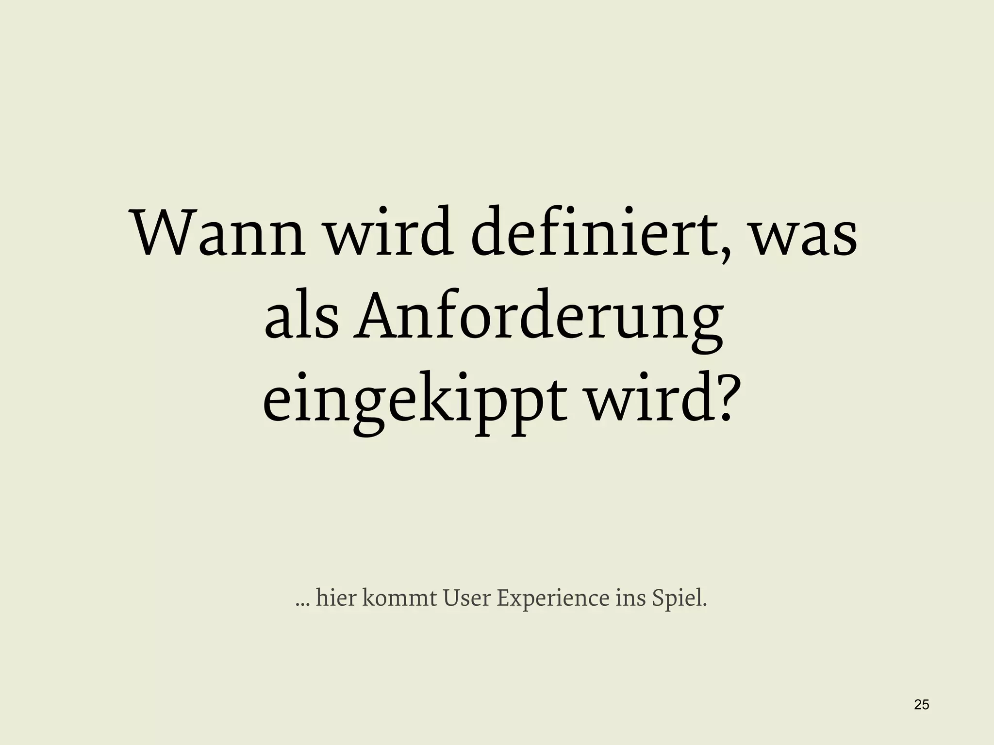 Wann wird deﬁniert, was
als Anforderung
eingekippt wird?
... hier kommt User Experience ins Spiel.

25

 