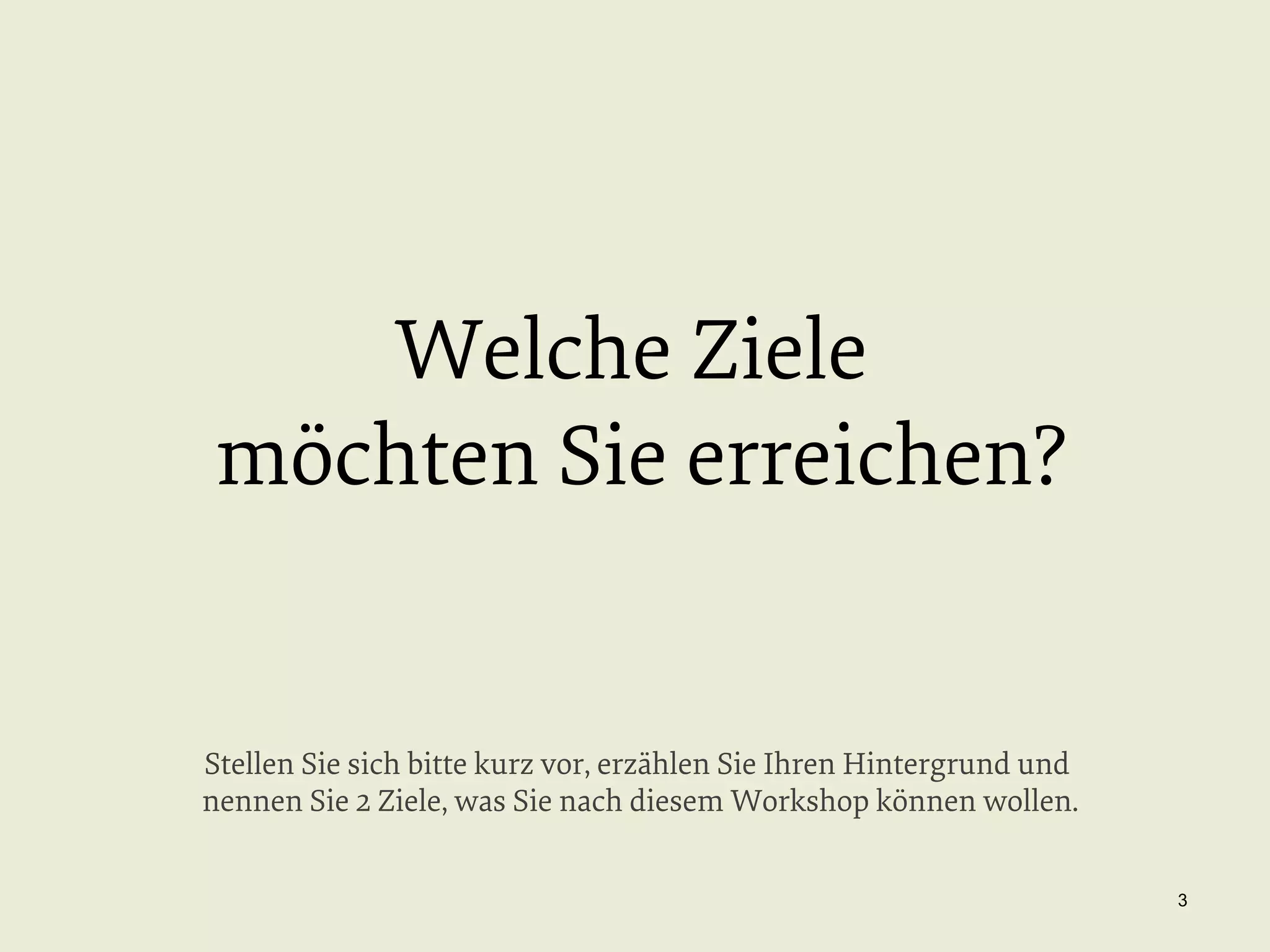 Welche Ziele
möchten Sie erreichen?

Stellen Sie sich bitte kurz vor, erzählen Sie Ihren Hintergrund und
nennen Sie 2 Ziele, was Sie nach diesem Workshop können wollen.
3

 