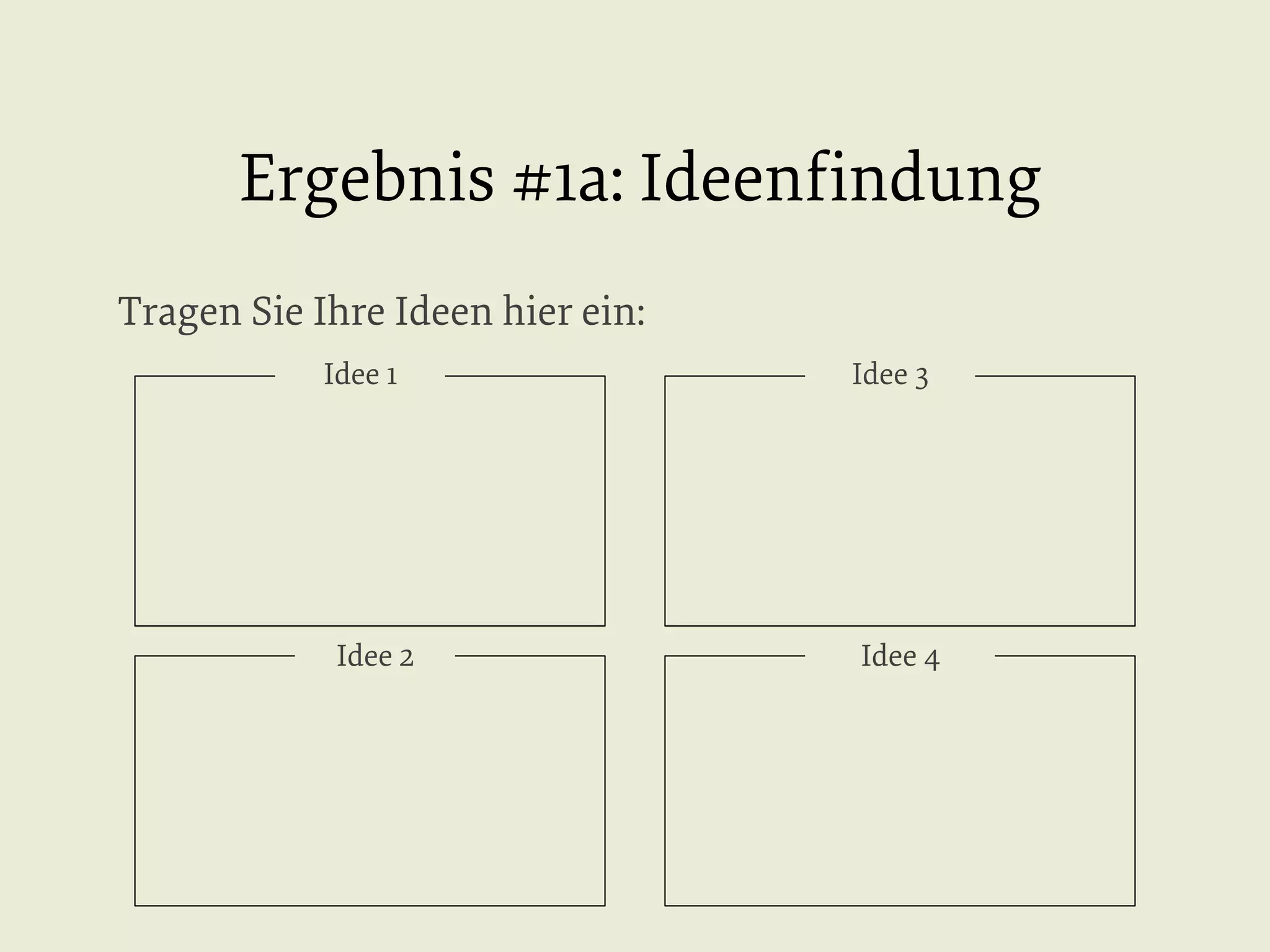 Ergebnis #1a: Ideenﬁndung
Tragen Sie Ihre Ideen hier ein:
Idee 1

Idee 2

Idee 3

Idee 4

 
