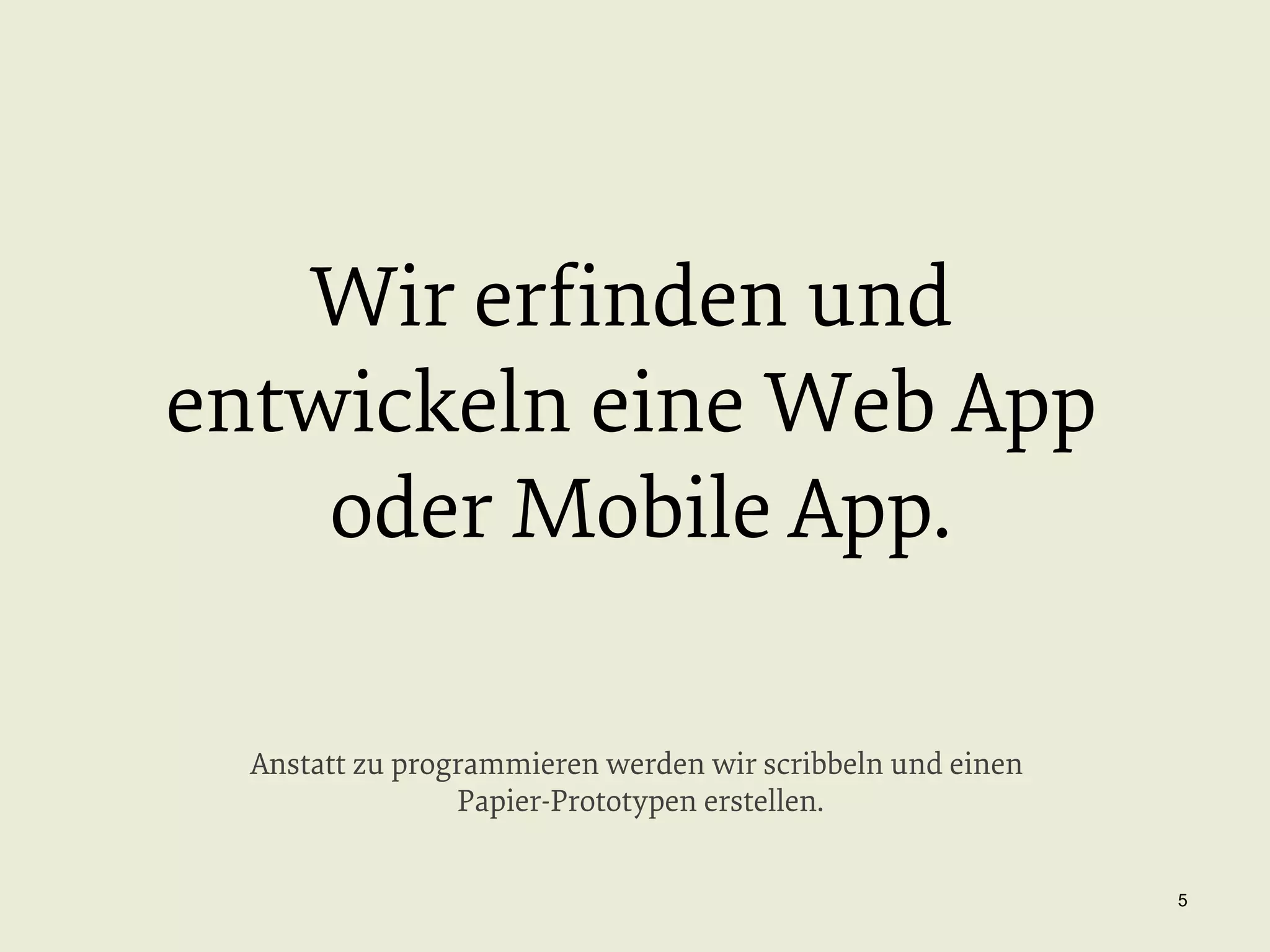 Wir erﬁnden und
entwickeln eine Web App
oder Mobile App.
Anstatt zu programmieren werden wir scribbeln und einen
Papier-Prototypen erstellen.
5

 