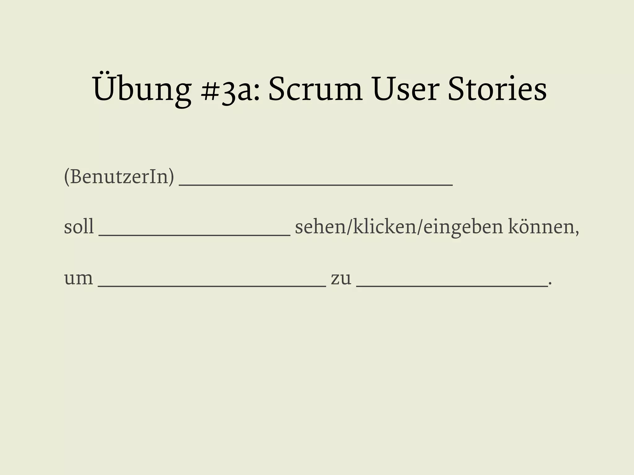 Übung #3a: Scrum User Stories
(BenutzerIn) ______________________________
soll _____________________ sehen/klicken/eingeben können,
um _________________________ zu _____________________.

 