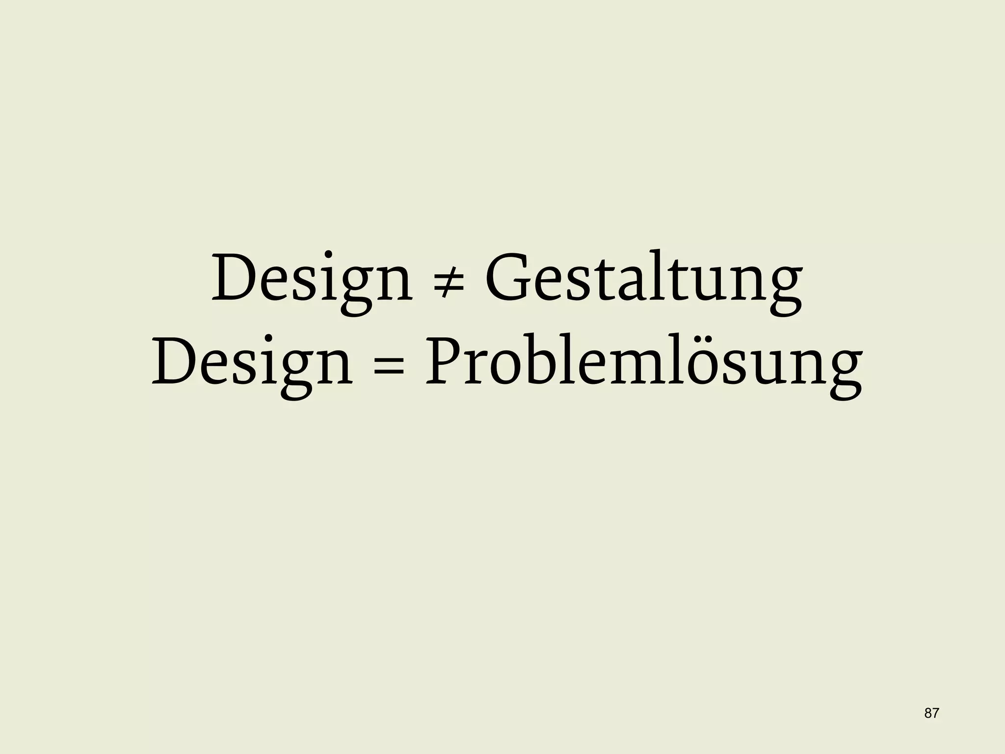 Design ≠ Gestaltung
Design = Problemlösung

87

 