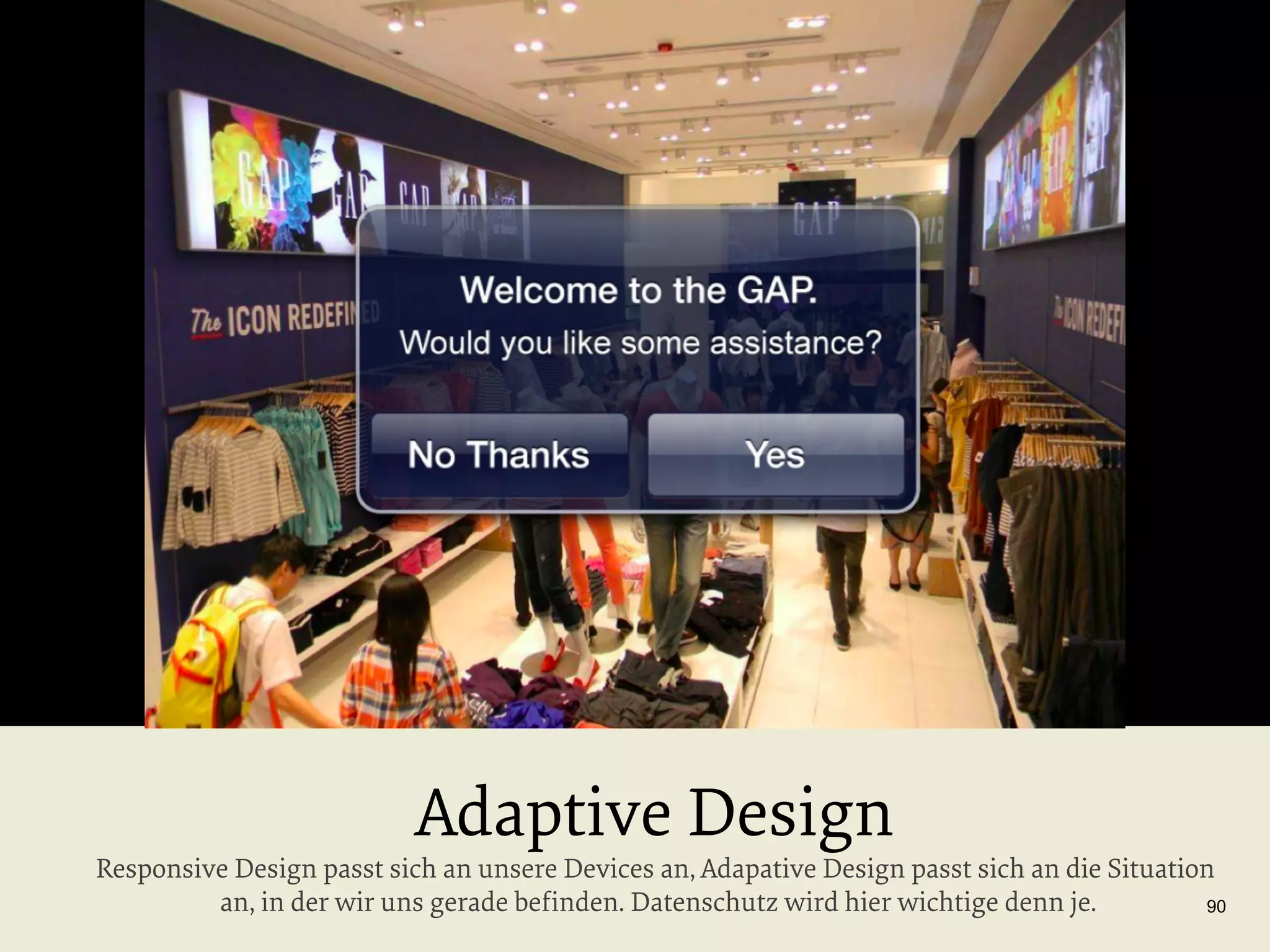 Adaptive Design

Responsive Design passt sich an unsere Devices an, Adapative Design passt sich an die Situation
an, in der wir uns gerade beﬁnden. Datenschutz wird hier wichtige denn je.
90

 