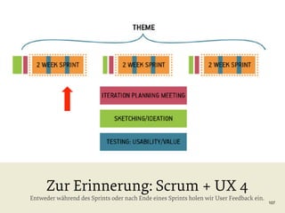Zur Erinnerung: Scrum + UX 4

Entweder während des Sprints oder nach Ende eines Sprints holen wir User Feedback ein.

107

 