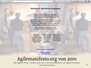 Agilemanifesto.org von 2001

Die „Agilen Werte“ wurden 2001 von 17 Erstunterzeichnern als „Agiles Manifest“
niedergeschrieben.

21

 