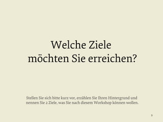Welche Ziele
möchten Sie erreichen?

Stellen Sie sich bitte kurz vor, erzählen Sie Ihren Hintergrund und
nennen Sie 2 Ziele, was Sie nach diesem Workshop können wollen.
3

 