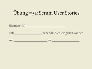 Übung #3a: Scrum User Stories
(BenutzerIn) ______________________________
soll _____________________ sehen/klicken/eingeben können,
um _________________________ zu _____________________.

 