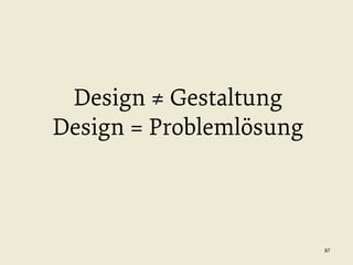 Design ≠ Gestaltung
Design = Problemlösung

87

 