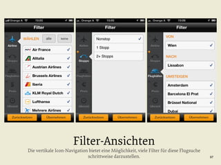 Filter-Ansichten

Die vertikale Icon-Navigation bietet eine Möglichkeit, viele Filter für diese Flugsuche
schrittweise darzustellen.

97

 