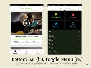 Bottom Bar (li.), Toggle Menu (re.)
Die Kickstarter iPhone App präsentiert 2 Varianten für mobile Navigation.

98

 