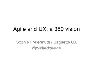 Agile and UX: a 360 vision
Sophie Freiermuth / Baguette UX
@wickedgeekie
 