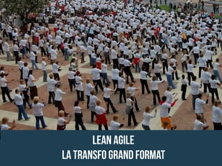 LEAN AGILE
LA TRANSFO GRAND FORMAT
 