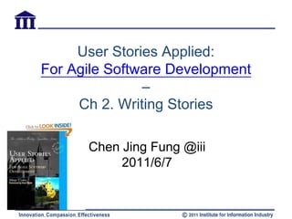 User Stories Applied:
For Agile Software Development
               –
     Ch 2. Writing Stories

      Chen Jing Fung @iii
           2011/6/7
 
